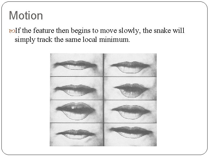 Motion If the feature then begins to move slowly, the snake will simply track