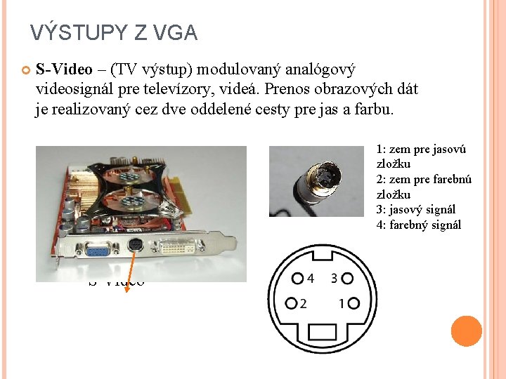 VÝSTUPY Z VGA S-Video – (TV výstup) modulovaný analógový videosignál pre televízory, videá. Prenos