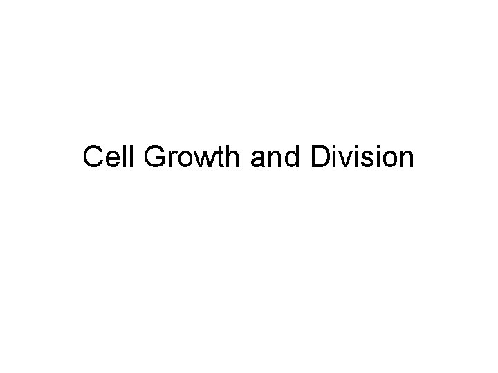 Cell Growth and Division Why do cells divide