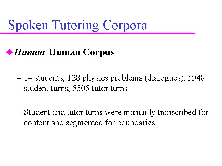 Spoken Tutoring Corpora Human-Human Corpus – 14 students, 128 physics problems (dialogues), 5948 student
