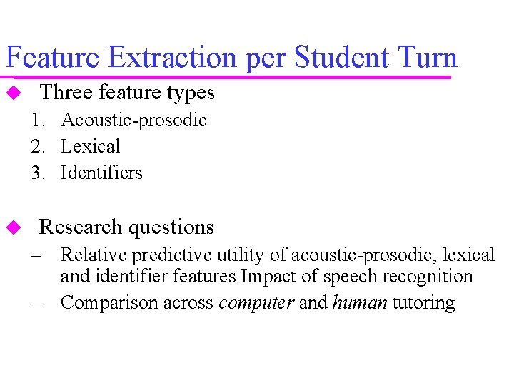 Feature Extraction per Student Turn Three feature types 1. Acoustic-prosodic 2. Lexical 3. Identifiers