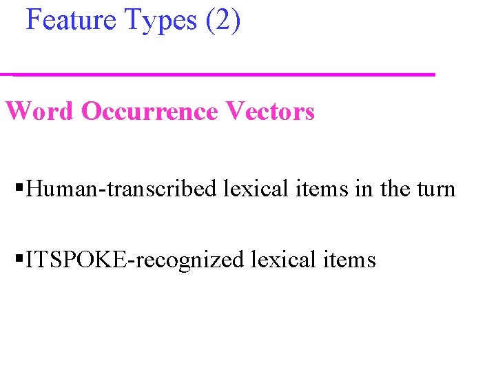 Feature Types (2) Word Occurrence Vectors §Human-transcribed lexical items in the turn §ITSPOKE-recognized lexical