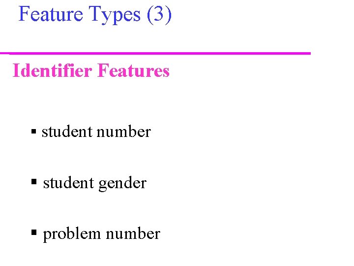 Feature Types (3) Identifier Features § student number § student gender § problem number