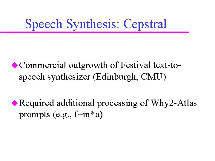 Speech Synthesis: Cepstral Commercial outgrowth of Festival text-tospeech synthesizer (Edinburgh, CMU) Required additional processing