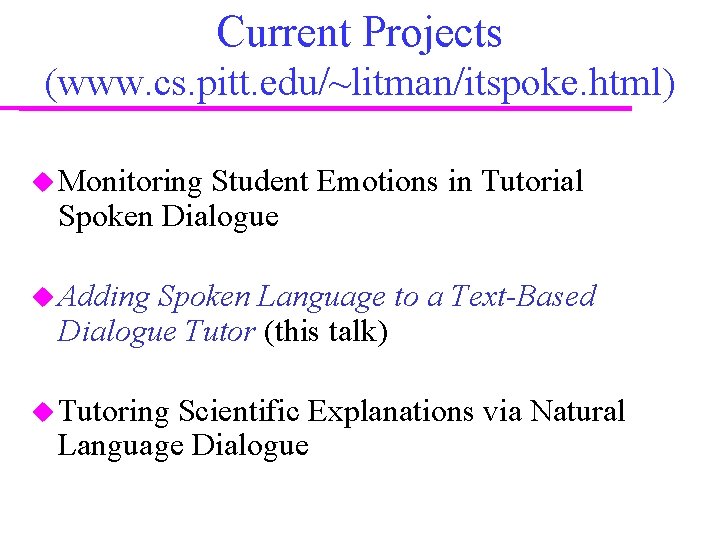 Current Projects (www. cs. pitt. edu/~litman/itspoke. html) Monitoring Student Emotions in Tutorial Spoken Dialogue