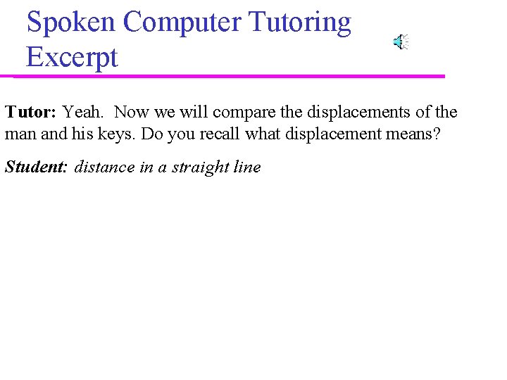 Spoken Computer Tutoring Excerpt Tutor: Yeah. Now we will compare the displacements of the