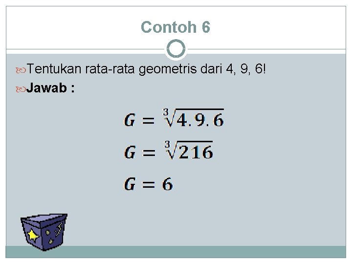 Contoh 6 Tentukan rata-rata geometris dari 4, 9, 6! Jawab : 