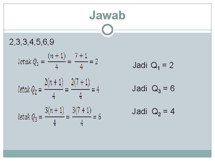 Jawab 2, 3, 3, 4, 5, 6, 9 Jadi Q 1 = 2 Jadi