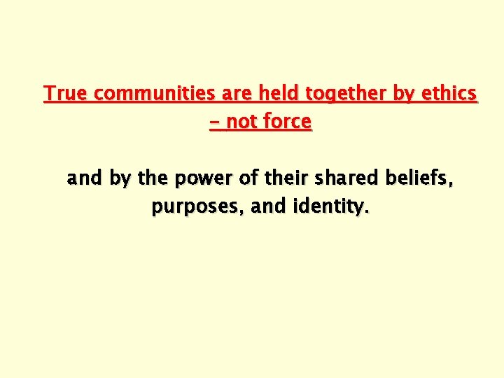 True communities are held together by ethics – not force and by the power