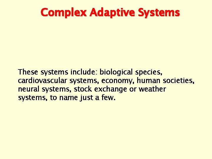 Complex Adaptive Systems These systems include: biological species, cardiovascular systems, economy, human societies, neural