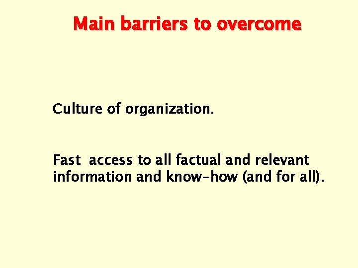 Main barriers to overcome Culture of organization. Fast access to all factual and relevant