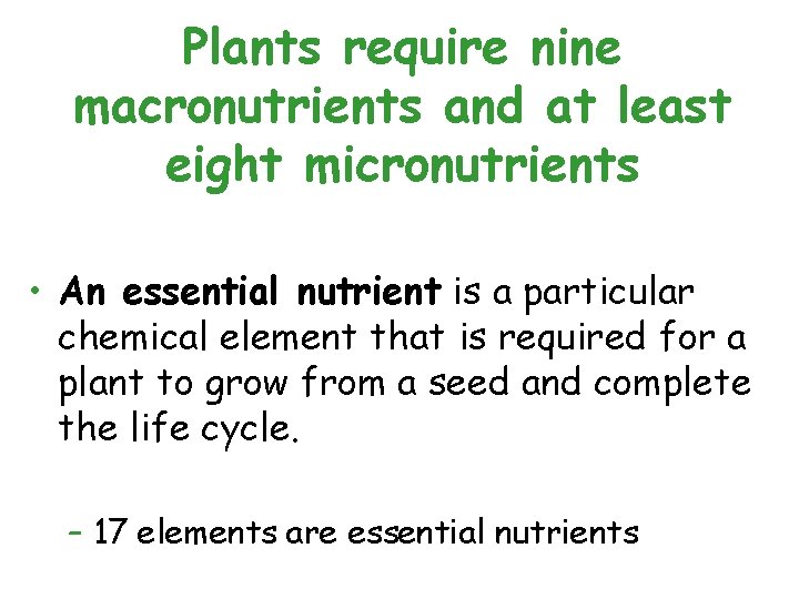 Plants require nine macronutrients and at least eight micronutrients • An essential nutrient is