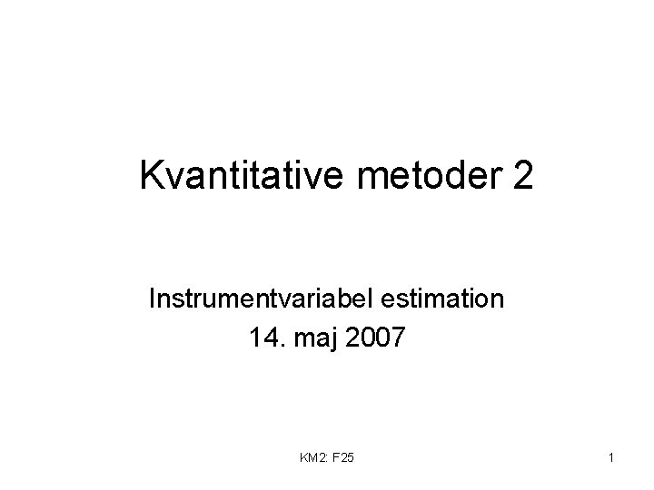 Kvantitative metoder 2 Instrumentvariabel estimation 14. maj 2007 KM 2: F 25 1 