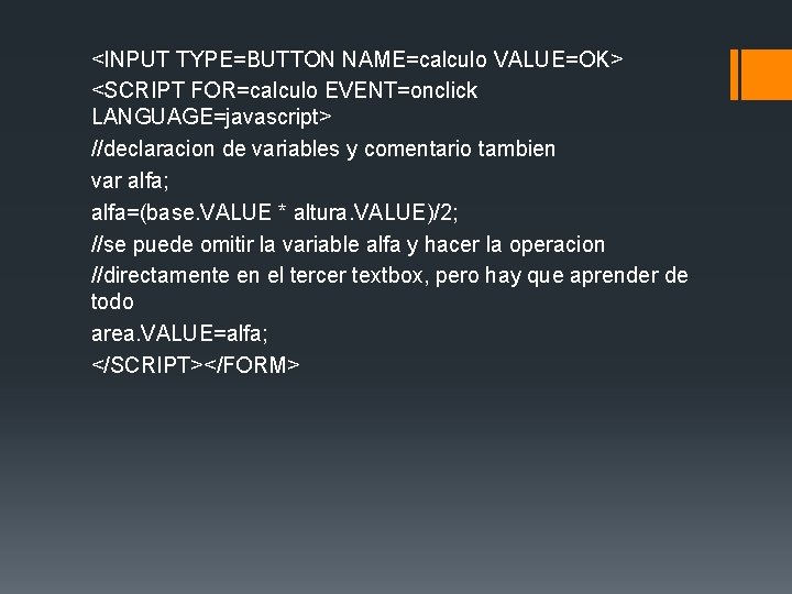 <INPUT TYPE=BUTTON NAME=calculo VALUE=OK> <SCRIPT FOR=calculo EVENT=onclick LANGUAGE=javascript> //declaracion de variables y comentario tambien