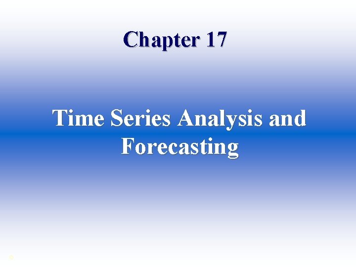 Chapter 17 Time Series Analysis and Forecasting © 