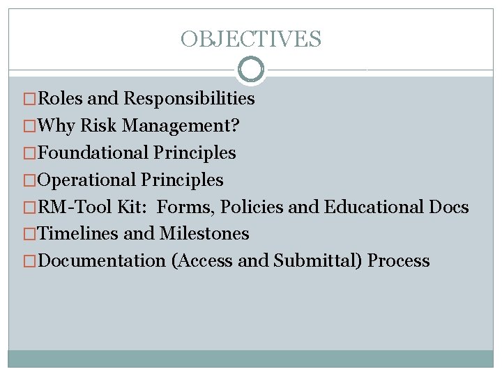 OBJECTIVES �Roles and Responsibilities �Why Risk Management? �Foundational Principles �Operational Principles �RM-Tool Kit: Forms,