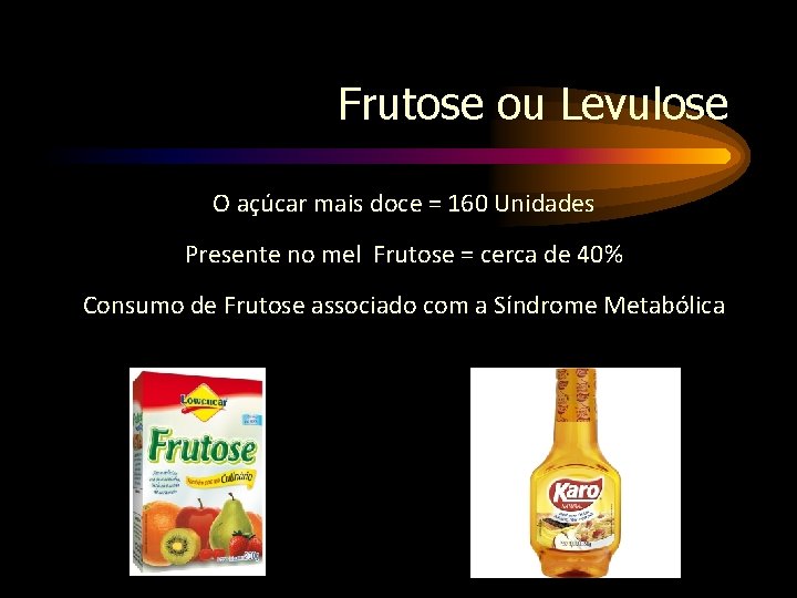 Frutose ou Levulose O açúcar mais doce = 160 Unidades Presente no mel Frutose