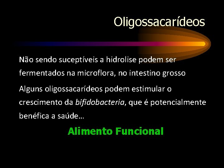 Oligossacarídeos Não sendo suceptíveis a hidrolise podem ser fermentados na microflora, no intestino grosso