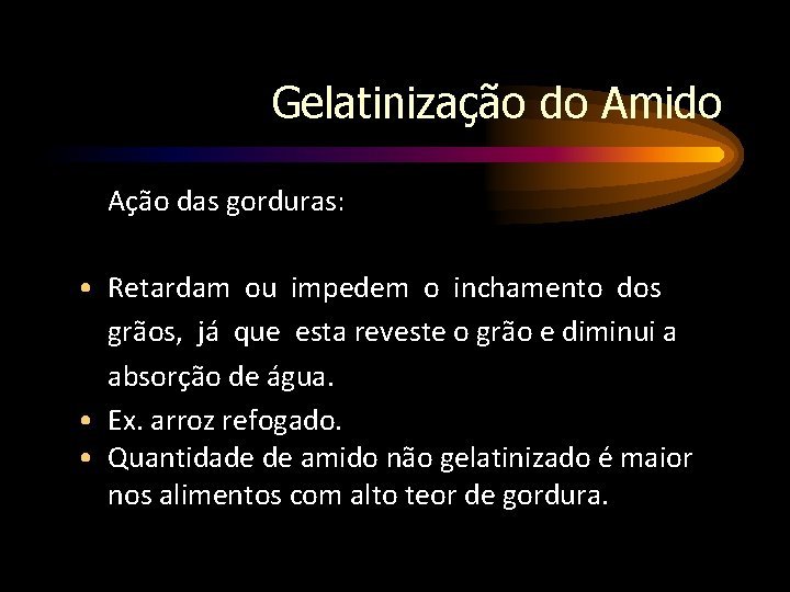 Gelatinização do Amido Ação das gorduras: • Retardam ou impedem o inchamento dos grãos,