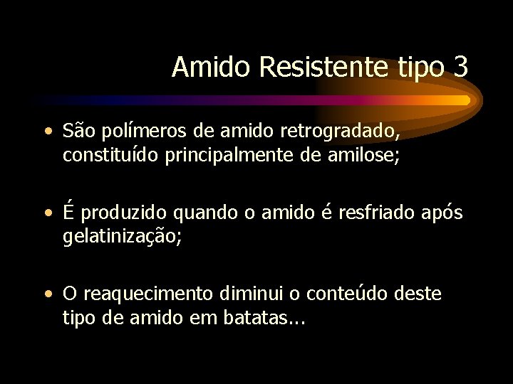 Amido Resistente tipo 3 • São polímeros de amido retrogradado, constituído principalmente de amilose;