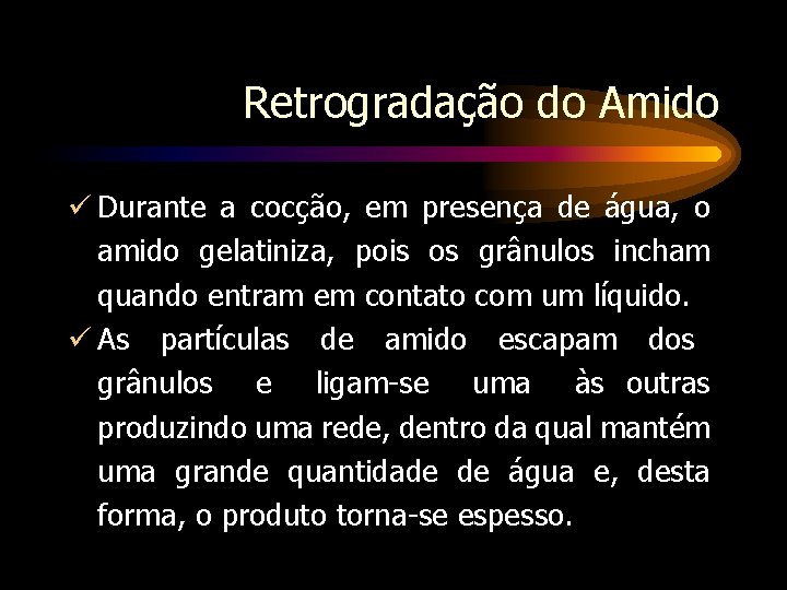Retrogradação do Amido Durante a cocção, em presença de água, o amido gelatiniza, pois