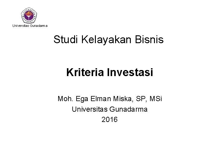 Universitas Gunadarma Studi Kelayakan Bisnis Kriteria Investasi Moh. Ega Elman Miska, SP, MSi Universitas