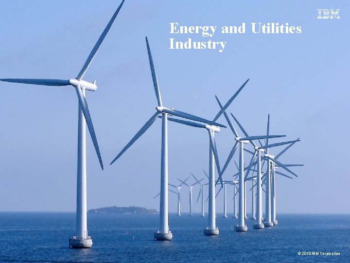 Energy and Utilities Industry © 2010 IBM Corporation 