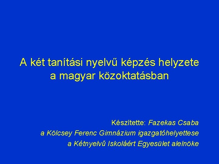 A két tanítási nyelvű képzés helyzete a magyar közoktatásban Készítette: Fazekas Csaba a Kölcsey