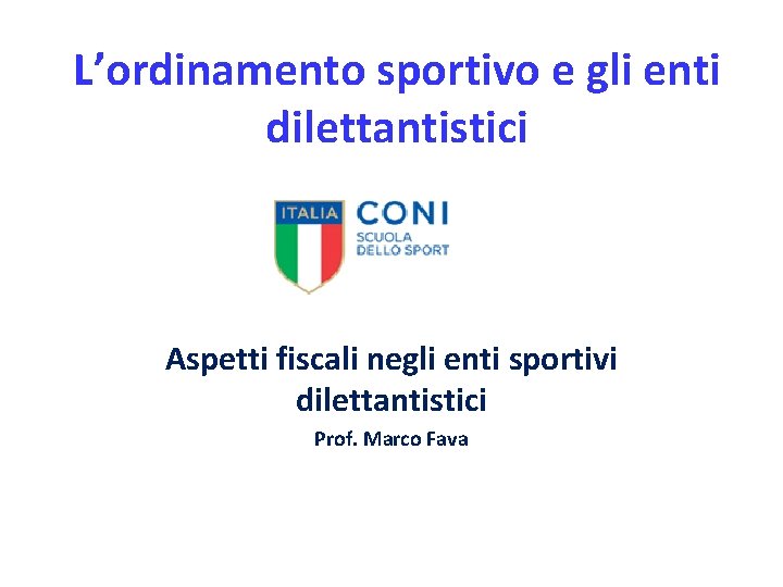 L’ordinamento sportivo e gli enti dilettantistici Aspetti fiscali negli enti sportivi dilettantistici Prof. Marco