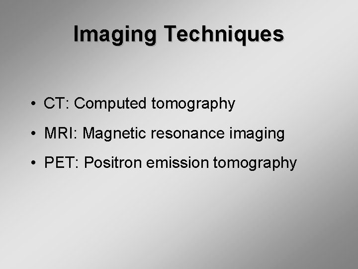 Imaging Techniques • CT: Computed tomography • MRI: Magnetic resonance imaging • PET: Positron