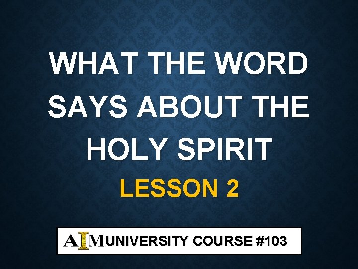 WHAT THE WORD SAYS ABOUT THE HOLY SPIRIT LESSON 2 UNIVERSITY COURSE #103 