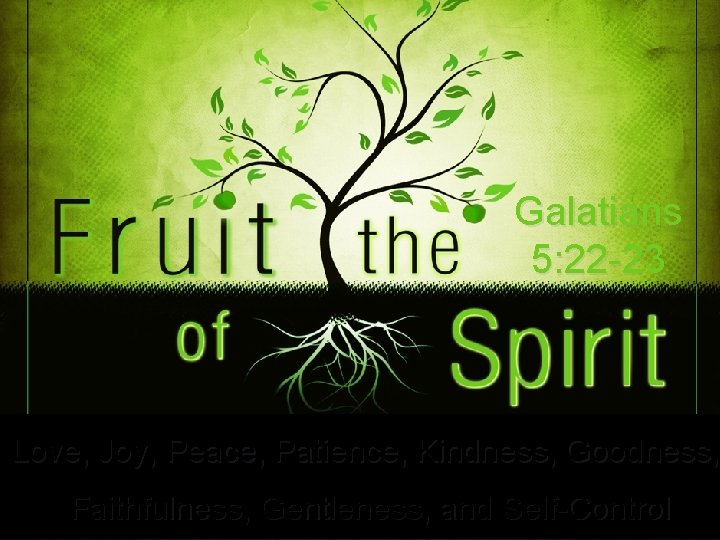 Galatians 5: 22 -23 Love, Joy, Peace, Patience, Kindness, Goodness, Faithfulness, Gentleness, and Self-Control
