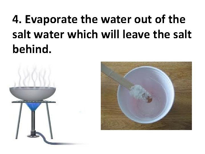 4. Evaporate the water out of the salt water which will leave the salt
