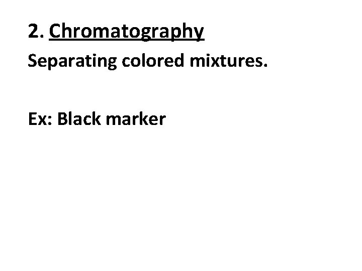 2. Chromatography Separating colored mixtures. Ex: Black marker 