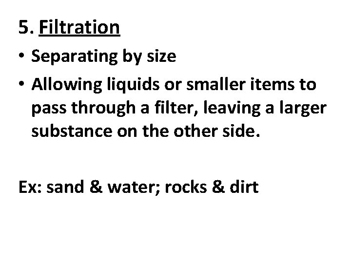 5. Filtration • Separating by size • Allowing liquids or smaller items to pass