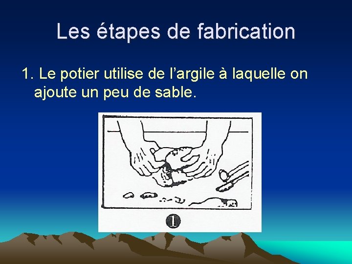 Les étapes de fabrication 1. Le potier utilise de l’argile à laquelle on ajoute