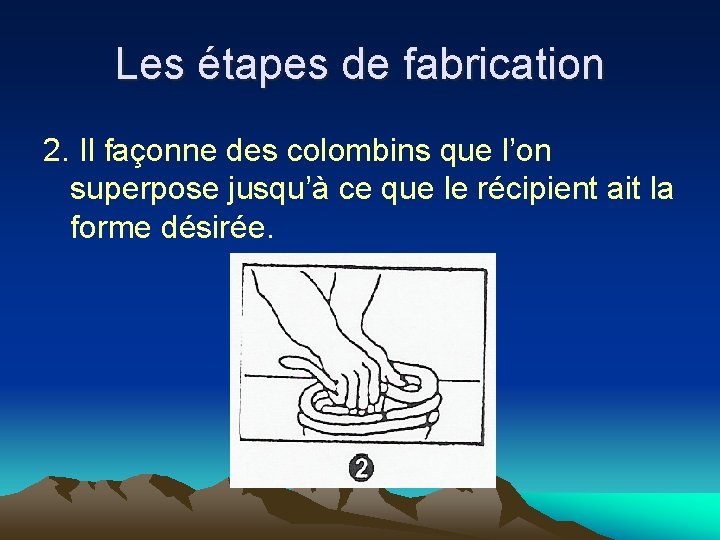 Les étapes de fabrication 2. Il façonne des colombins que l’on superpose jusqu’à ce