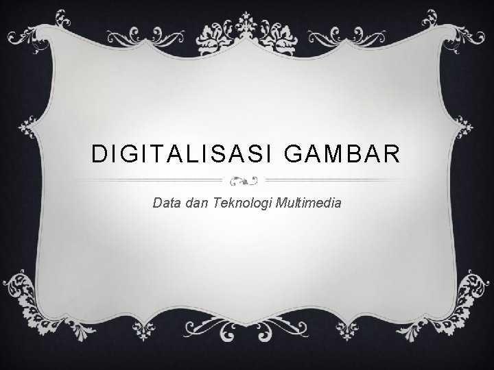 DIGITALISASI GAMBAR Data dan Teknologi Multimedia 