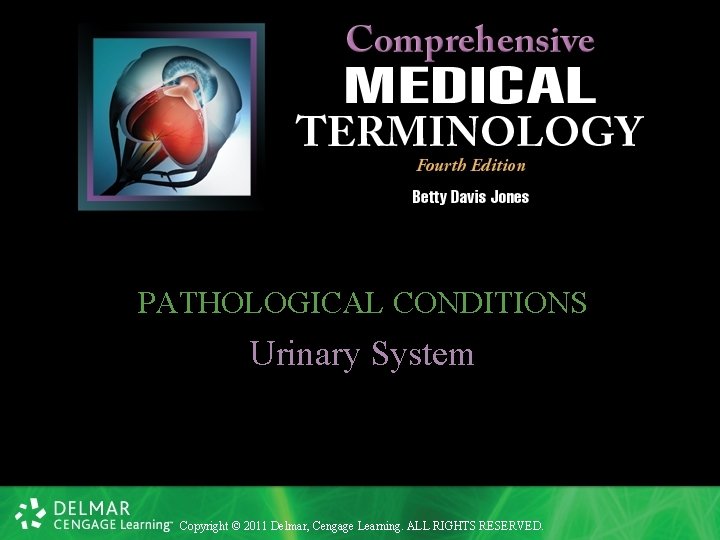 PATHOLOGICAL CONDITIONS Urinary System Copyright © 2011 Delmar, Cengage Learning. ALL RIGHTS RESERVED. 