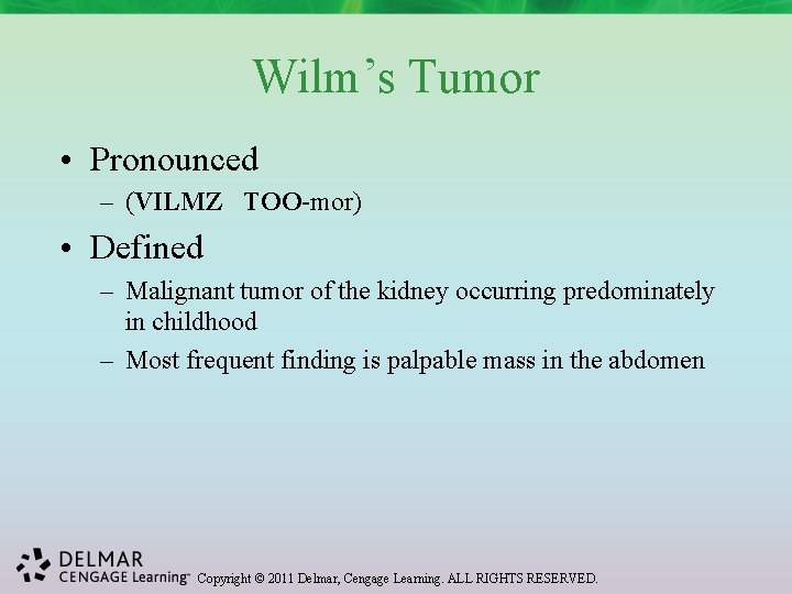 Wilm’s Tumor • Pronounced – (VILMZ TOO-mor) • Defined – Malignant tumor of the