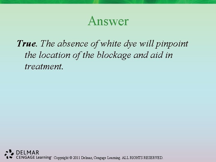 Answer True. The absence of white dye will pinpoint the location of the blockage