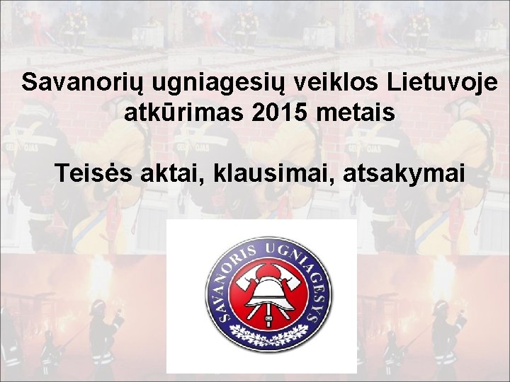 Savanorių ugniagesių veiklos Lietuvoje atkūrimas 2015 metais Teisės aktai, klausimai, atsakymai 