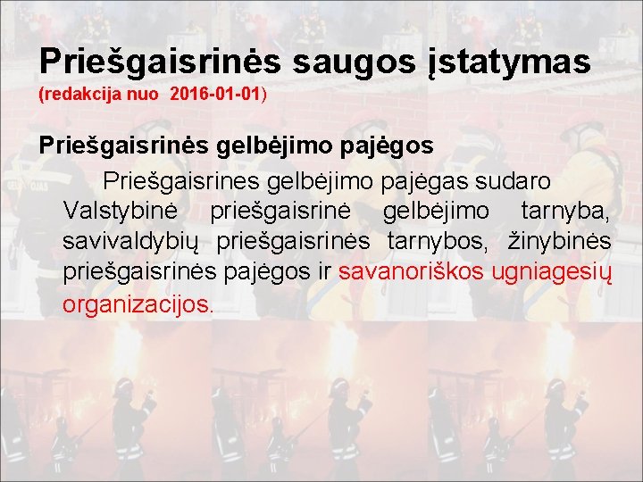 Priešgaisrinės saugos įstatymas (redakcija nuo 2016 -01 -01) Priešgaisrinės gelbėjimo pajėgos Priešgaisrines gelbėjimo pajėgas