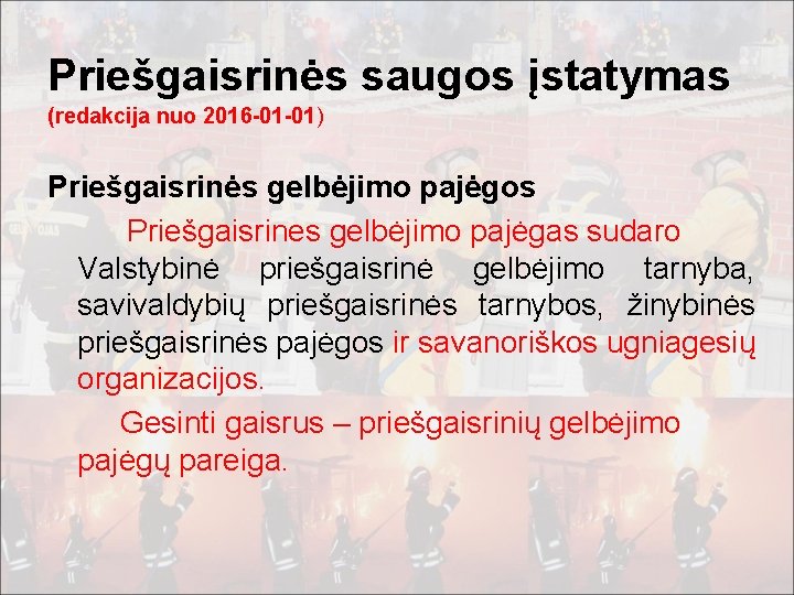 Priešgaisrinės saugos įstatymas (redakcija nuo 2016 -01 -01) Priešgaisrinės gelbėjimo pajėgos Priešgaisrines gelbėjimo pajėgas