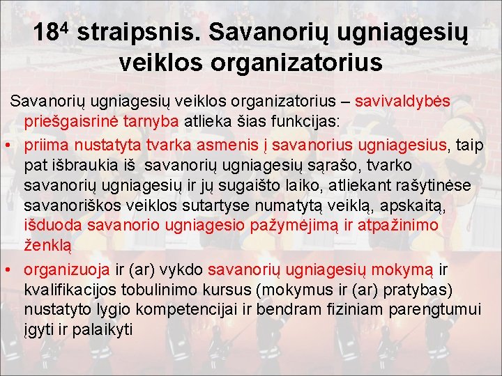 184 straipsnis. Savanorių ugniagesių veiklos organizatorius – savivaldybės priešgaisrinė tarnyba atlieka šias funkcijas: •