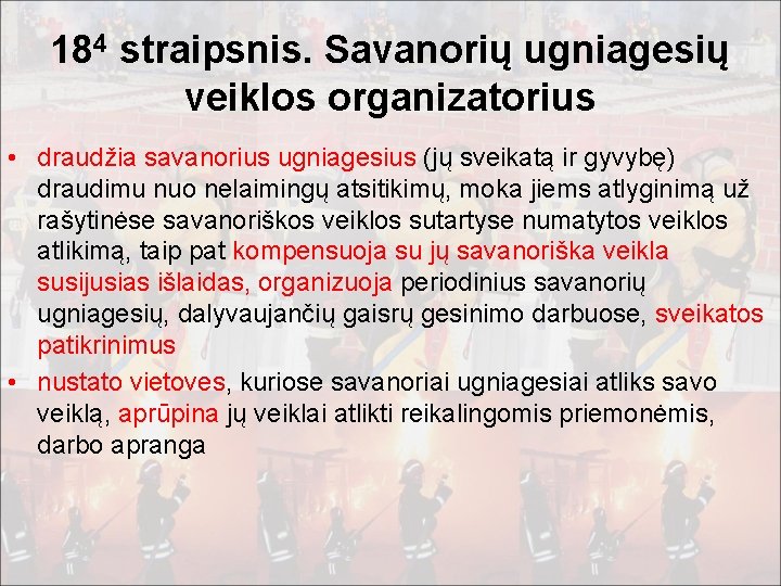 184 straipsnis. Savanorių ugniagesių veiklos organizatorius • draudžia savanorius ugniagesius (jų sveikatą ir gyvybę)