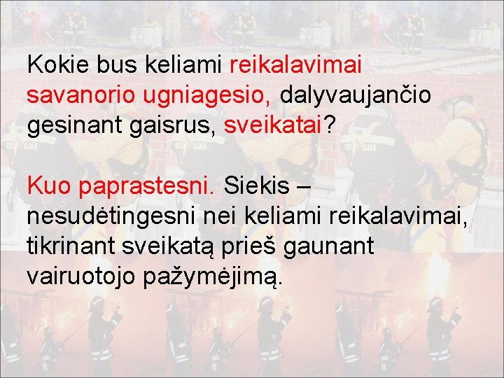 Kokie bus keliami reikalavimai savanorio ugniagesio, dalyvaujančio gesinant gaisrus, sveikatai? Kuo paprastesni. Siekis –