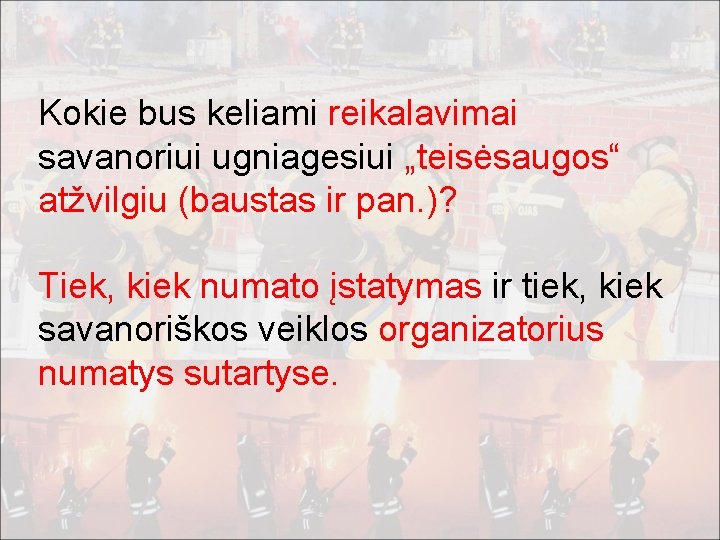 Kokie bus keliami reikalavimai savanoriui ugniagesiui „teisėsaugos“ atžvilgiu (baustas ir pan. )? Tiek, kiek