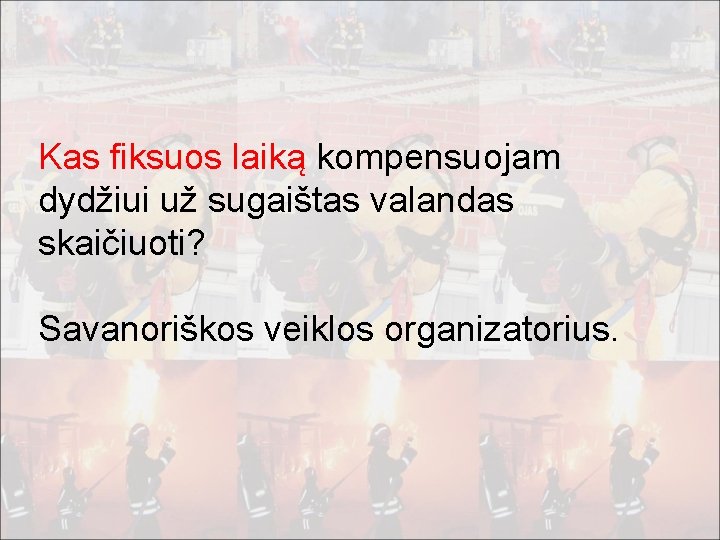 Kas fiksuos laiką kompensuojam dydžiui už sugaištas valandas skaičiuoti? Savanoriškos veiklos organizatorius. 