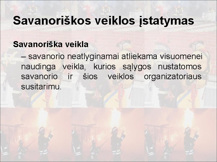 Savanoriškos veiklos įstatymas Savanoriška veikla – savanorio neatlyginamai atliekama visuomenei naudinga veikla, kurios sąlygos